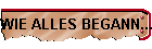 WIE ALLES BEGANN...