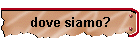 dove siamo?